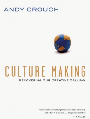 Culture Making: Recovering Our Creative Calling, by Andy Crouch