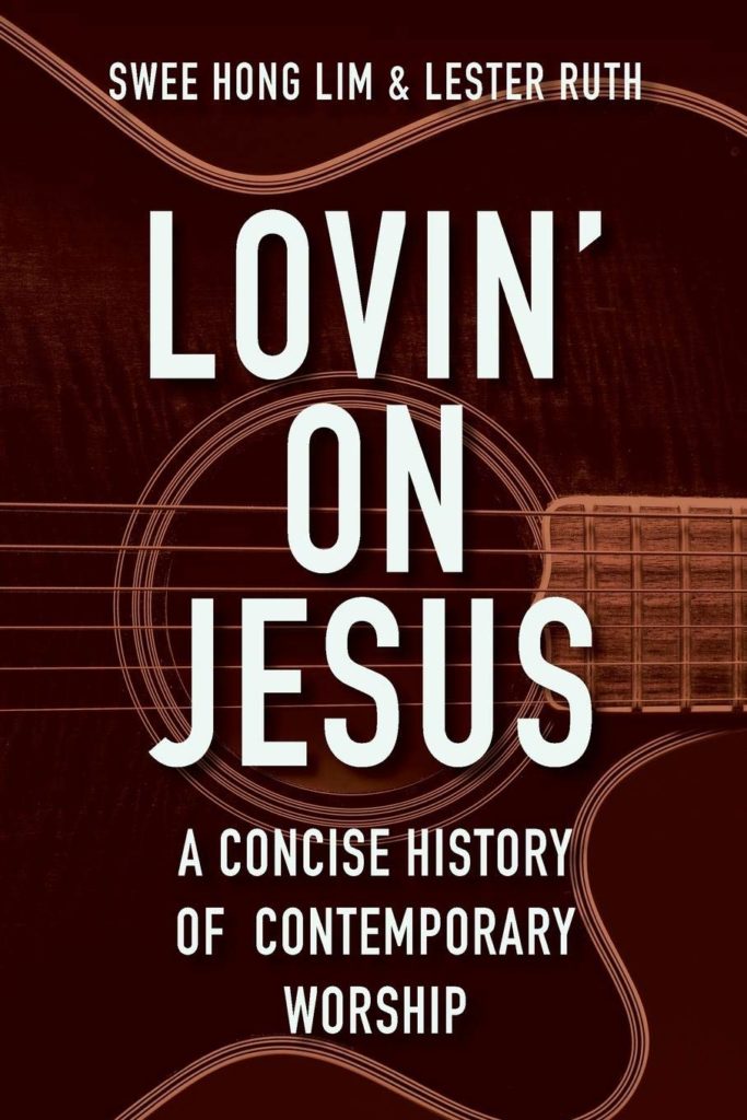 Lovin’ on Jesus: A Concise History of Contemporary Worship, by Swee Hong Lim and Lester Ruth