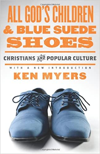 All God's Children and Blue Suede Shoes: Christians and Popular Culture by Ken Myers